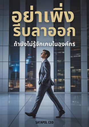 อย่าเพิ่งรีบลาออก ถ้ายังไม่รู้จักเกมในองค์กร