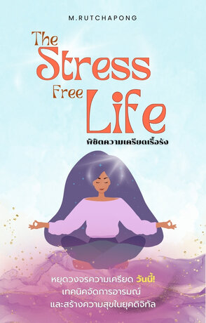 The Stress Free Life พิชิตความเครียดเรื้อรัง เทคนิคจัดการอารมณ์และสร้างความสุขในยุคดิจิทัล