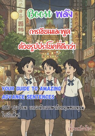 Boost พลังการเขียนและพูด​ด้วยรูปประโยคที่ดีกว่า  : Your Guide to Amazing Advance Sentences