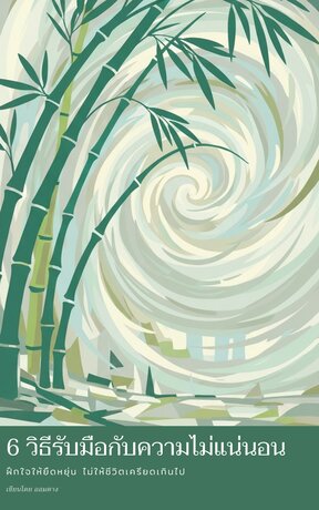 6 วิธีรับมือกับความไม่แน่นอน ฝึกใจให้ยืดหยุ่น ไม่ให้ชีวิตเครียดเกินไป