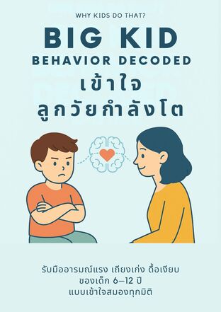 Big Kid Behavior Decoded เข้าใจลูกวัยกำลังโต รับมืออารมณ์แรง เถียงเก่ง ดื้อเงียบ ของเด็ก 6–12 ปี แบบเข้าใจสมองทุกมิติ