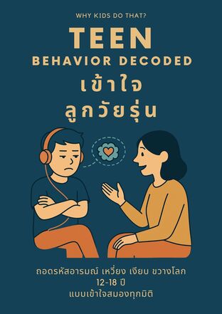 Teen Behavior Decoded เข้าใจลูกวัยรุ่น ถอดรหัสอารมณ์ เหวี่ยง เงียบ ขวางโลก 12-18 ปี แบบเข้าใจสมองทุกมิติ