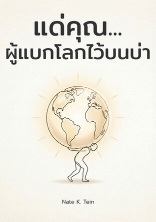 แด่คุณ... ผู้แบกโลกไว้บนบ่า