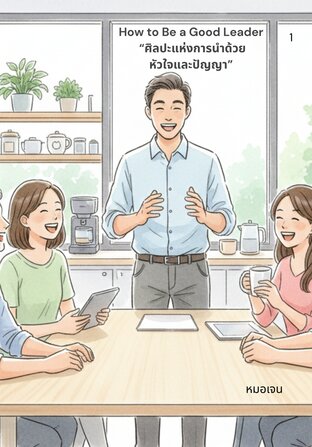 How to Be a Good Leader  &ldquo;ศิลปะแห่งการนำด้วย หัวใจและปัญญา&rdquo;