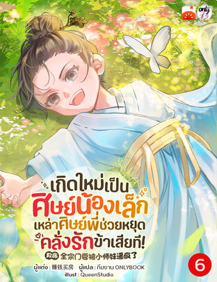 เกิดใหม่เป็นศิษย์น้องเล็ก : เหล่าศิษย์พี่ ช่วยหยุดคลั่งรักข้าเสียที! เล่ม 6
