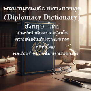 พจนานุกรมศัพท์ทางการทูต (Diplomacy Dictionary) อังกฤษ&ndash;ไทย สำหรับนักศึกษาและผู้สนใจความสัมพันธ์ระหว่างประเทศ