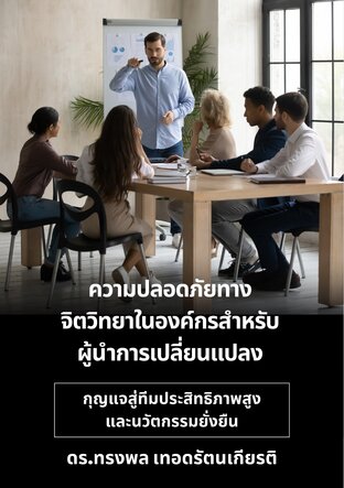 ความปลอดภัยทาง จิตวิทยาในองค์กรสำหรับ ผู้นำการเปลี่ยนแปลง  กุญแจสู่ทีมประสิทธิภาพสูงและนวัตกรรมยั่งยืน