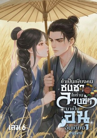 ข้าเป็นเพียงคนชงชา ไยท่านลวงข้ามาเป็นอนุอุ่นเตียง เล่ม6