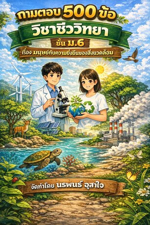 แบบฝึกหัดเสริมทักษะ  วิชาชีววิทยา   ชั้น ม.6      เรื่อง   มนุษย์กับความยั่งยืนของสิ่งแวดล้อม  ถามตอบ 500 ข้อ