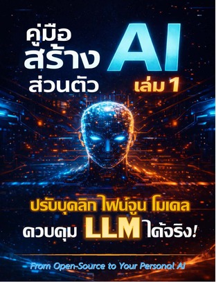 คู่มือสร้าง AI ส่วนตัว เล่ม 1 เปิดเบื้องลึกการควบคุม LLM และ Fine-tune แบบมืออาชีพ (ฉบับลงมือทำจริง)