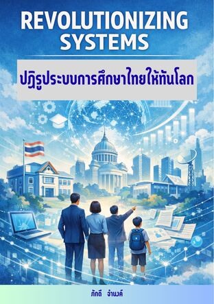 REVOLUTIONIZING SYSTEMS ปฏิรูประบบการศึกษาไทยให้ทันโลก