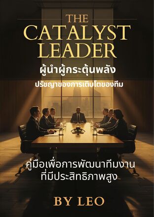 THE CATALYST LEADER  "ผู้นำผู้กระตุ้นพลัง" ปรัชญาของการเติบโตของทีม