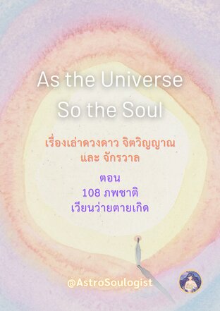 As the Universe, So the Soul เรื่องเล่าดวงดาว จิตวิญญาณ และจักรวาล ตอน 108 ภพชาติ เวียนว่ายตายเกิด