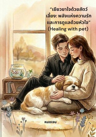 &ldquo;เยียวยาใจด้วยสัตว์เลี้ยง: พลังแห่งความรักและการดูแลด้วยหัวใจ&rdquo;