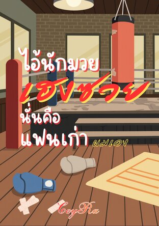 ไอ้นักมวยเฮงซวยนั่นคือ แฟนเก่าผมเอง