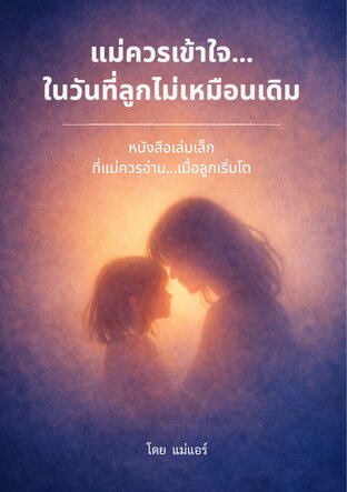 แม่ควรเข้าใจ...ในวันที่ลูกไม่เหมือนเดิม