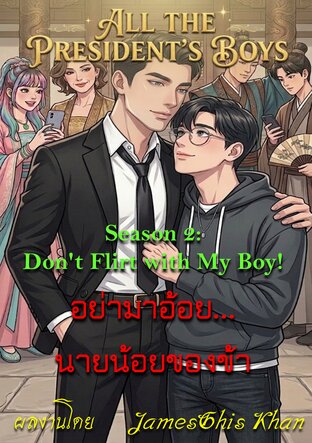 All the President&rsquo;s Boys: แผนรักพิทักษ์นายก Season 2: Don't Flirt with My Boy!  อย่ามาอ้อย... นายน้อยของข้า