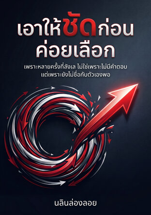 เอาให้ชัดก่อนค่อยเลือก : พราะหลายครั้งที่ลังเล ไม่ใช่เพราะไม่มีคำตอบ แต่เพราะยังไม่ซื่อกับตัวเองพอ