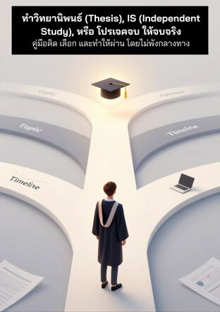 ทำวิทยานิพนธ์ (Thesis), IS (Independent Study), หรือ โปรเจคจบ ให้จบจริง คู่มือคิด เลือก และทำให้ผ่าน โดยไม่พังกลางทาง