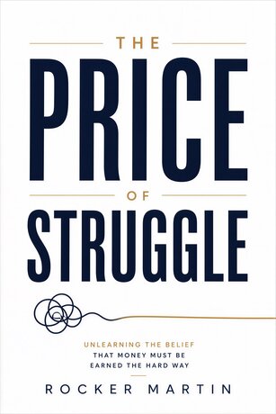 The Price of Struggle : Unlearning the Belief That Money Must Be Earned the Hard Way