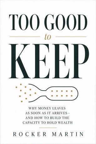 Too Good to Keep: Why Money Leaves as Soon as It Arrives&mdash;and How to Build the Capacity to Hold Wealth (English Edition)