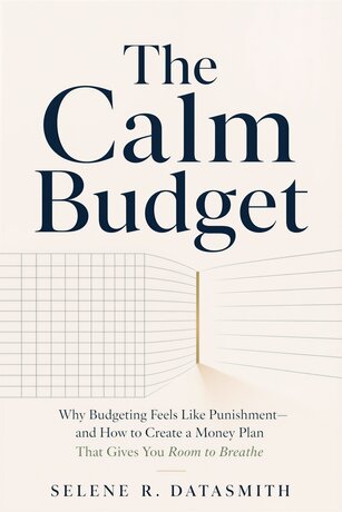 The Calm Budget : Why Budgeting Feels Like Punishment&mdash;and How to Create a Money Plan That Gives You Room to Breathe