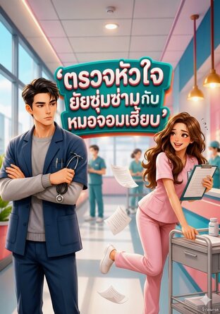 ตรวจหัวใจ ยัยซุ่มซ่ามกับหมอจอบเฮี้ยบ