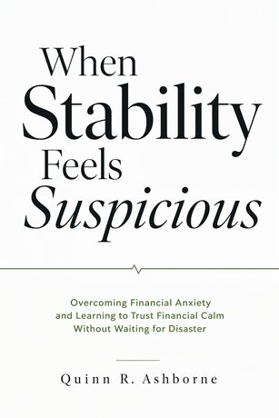 When Stability Feels Suspicious : Overcoming Financial Anxiety and Learning to Trust Financial Calm Without Waiting for Disaster