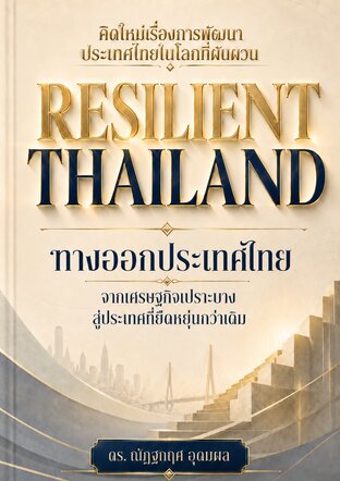 RESILIENT THAILAND: ทางออกประเทศไทย จากเศรษฐกิจเปราะบางสู่ประเทศที่ยืดหยุ่นกว่าเดิม