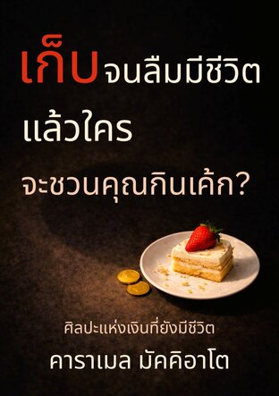เก็บจนลืมมีชีวิต แล้วใครจะชวนคุณกินเค้ก?