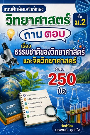 แบบฝึกหัดเสริมทักษะ วิทยาศาสตร์ ชั้น ม.2     ถามตอบ   เรื่อง  ธรรมชาติของวิทยาศาสตร์และจิตวิทยาศาสตร์  จำนวน  250  ข้อ