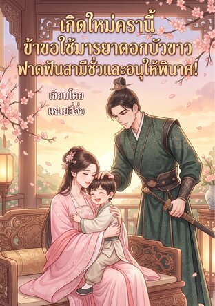 เกิดใหม่ครานี้ ข้าขอใช้มารยาดอกบัวขาวฟาดฟันสามีชั่วและอนุให้พินาศ!