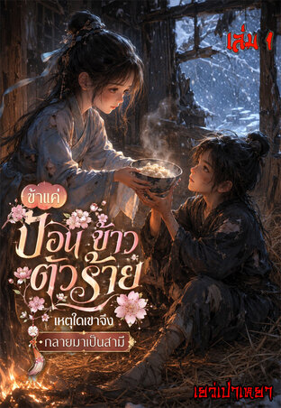 ข้าแค่ป้อนข้าวตัวร้าย เหตุใดเขาจึงกลายมาเป็นสามี เล่ม1