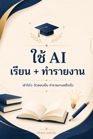ใช้ AI เรียน + ทำรายงาน : เข้าใจไว ติวสอบเป็น ทำรายงานเสร็จเร็ว