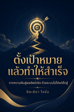 ตั้งเป้าหมายแล้วทำให้สำเร็จ : จากความฝันลม ๆ แล้ง ๆ สู่ผลลัพธ์จริงด้วยระบบ (ฉบับลงมือทำ)