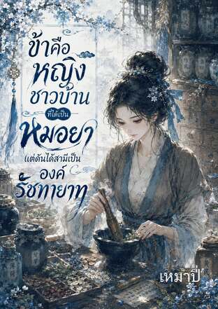 ข้าคือหญิงชาวบ้าน ที่ได้เป็นหมอยา แต่ดันได้สามีเป็นองค์รัชทายาท