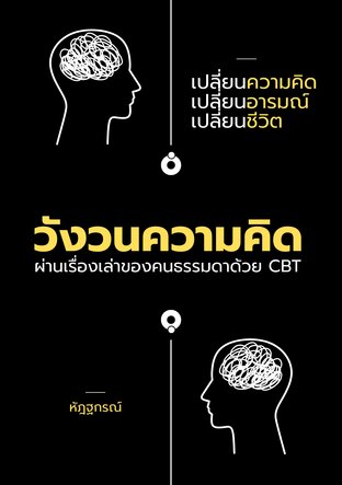 วังวนความคิด: เปลี่ยนความคิด เปลี่ยนอารมณ์ และเปลี่ยนชีวิต ผ่านเรื่องเล่าของคนธรรมดาด้วย CBT