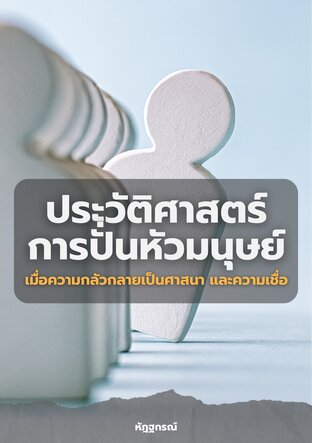 ประวัติศาสตร์การปั่นหัวมนุษย์: เมื่อความกลัวกลายเป็นศาสนาและความเชื่อ