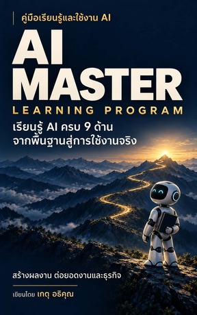 AI MASTER LEARNING PROGRAM : คู่มือเรียนรู้และใช้งาน AI ครบ 9 ด้าน จากพื้นฐานสู่การใช้งานจริง