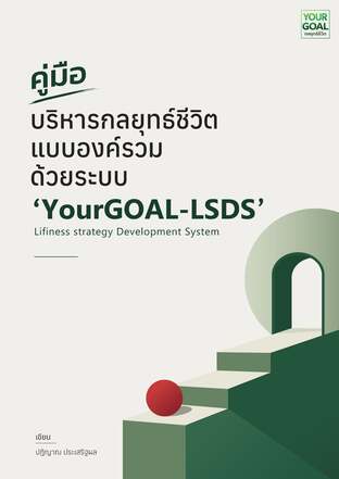 คู่มือบริหารกลยุทธ์ชีวิตแบบองค์รวม ด้วยระบบ &lsquo;YourGOAL-LSDS&rsquo;