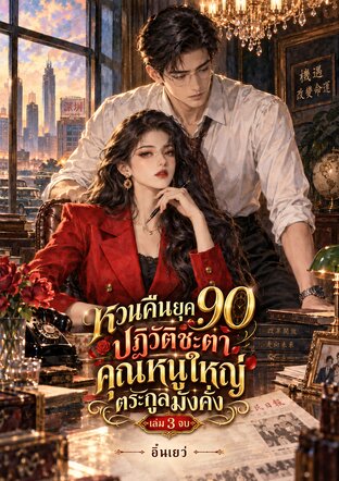 หวนคืนยุค 90 ปฏิวัติชะตา คุณหนูใหญ่ตระกูลมั่งคั่ง เล่ม 3 จบ