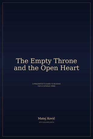 THE EMPTY THRONE AND THE OPEN HEART - A Pragmatist's Guide to Buddha for a Catholic Mind