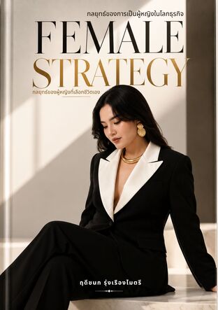 Female Strategy กลยุทธ์ของการเป็นผู้หญิงในโลกธุรกิจ กลยุทธ์ของผู้หญิงที่เลือกชีวิตเอง