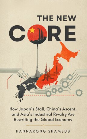 The New Core: How Japan&rsquo;s Stall, China&rsquo;s Ascent, and Asia&rsquo;s Industrial Rivalry Are Rewriting the Global Economy