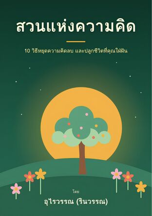 สวนแห่งความคิด: 10 วิธีหยุดความคิดลบ และปลูกชีวิตที่คุณใฝ่ฝัน