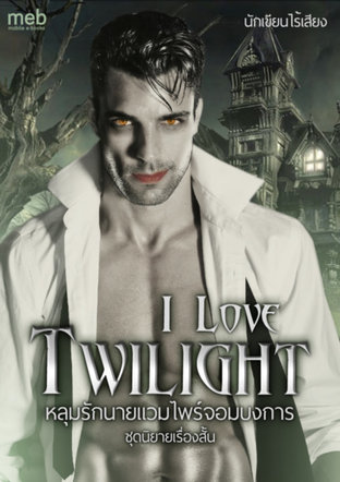 ชุดนิยายเรื่องสั้น  I Love Twilight  หลุมรักนายแวมไพร์จอมบงการ